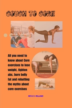 Paperback Couch to Core: All YOU NEED TO KNOW ABOUT CORE EXERCISES TO LOSE WEIGHT, TIGHTEN ABS, RELIEVE BACK PAIN AND REBUTTING THE MYTHS ABOUT Book