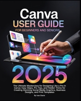Paperback Canva User Guide for Beginners and Seniors: The Ultimate Masterclass for Designing Like a Pro in Canva with Pro Tips, Easy Steps, and Hidden Tricks fo Book