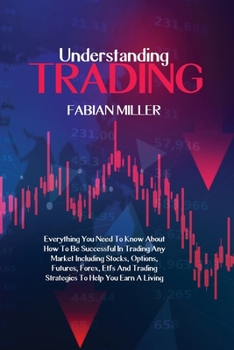 Paperback Understanding Trading: Everything You Need To Know About How To Be Successful In Trading Any Market Including Stocks, Options, Futures, Forex Book