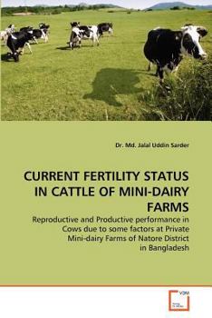 CURRENT FERTILITY STATUS IN CATTLE OF MINI-DAIRY FARMS: Reproductive and Productive performance in Cows due to some factors at Private Mini-dairy Farms of Natore District in Bangladesh