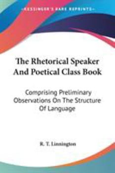Paperback The Rhetorical Speaker And Poetical Class Book: Comprising Preliminary Observations On The Structure Of Language Book