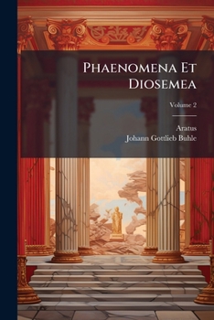 Phaenomena Et Diosemea: Graece Et Latine Ad Codd. Mss. Et Optimarum Edd. Fidem Recensita, Volume 2