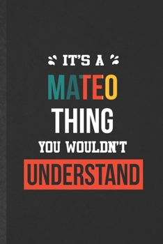 It's a Mateo Thing You Wouldn't Understand: Funny Blank Lined Notebook/ Journal For Personalized Mateo, Favorite First Name, Inspirational Saying ... Birthday Gift Idea Cute Ruled 6x9 110 Pages