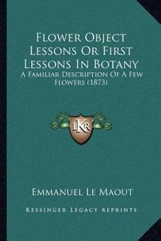 Paperback Flower Object Lessons Or First Lessons In Botany: A Familiar Description Of A Few Flowers (1873) Book