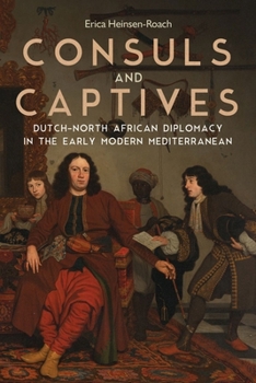 Consuls and Captives: Dutch-North African Diplomacy in the Early Modern Mediterranean - Book  of the Changing Perspectives on Early Modern Europe