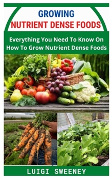 Paperback Growing Nutrient Dense Foods: Everything You Need To Know On How To Grow Nutrient Dense Foods Book