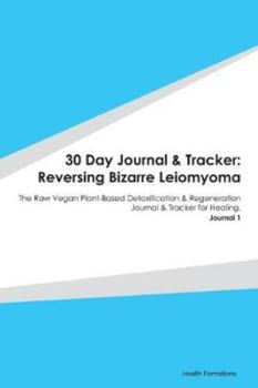 30 Day Journal & Tracker: Reversing Bizarre Leiomyoma: The Raw Vegan Plant-Based Detoxification & Regeneration Journal & Tracker for Healing. Journal 1