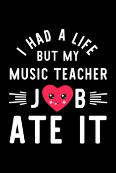 I Had A Life But My Music Teacher Job Ate It: Hilarious & Funny Journal for Music Teacher | Funny Christmas & Birthday Gift Idea for Music Teacher | Music Teacher Notebook | 100 pages 6x9 inches