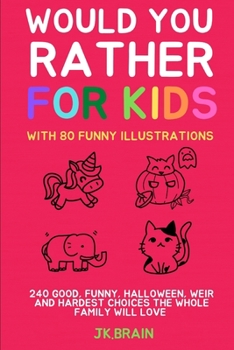 WOULD YOU RATHER FOR KIDS: WITH 80 FUNNY ILLUSTRATIONS:240 GOOD, FUNNY, HALLOWEEN, WEIR AND HARDEST CHOICES THE WHOLE FAMILY WILL LOVE (FUNNY QUIZ FOR KIDS)