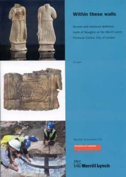 Within These Walls: Roman and Medieval Defences North of Newgate at the Merrill Lynch Financial Centre, City of London (MoLAS Monograph) (MoLAS Monograph)