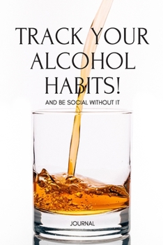 Paperback Track Your Alcohol Habits! And Be Social Without IT: A 120-Page Workbook & Tracker to Better Understand & Navigate Your Relationship With Alcohol Book