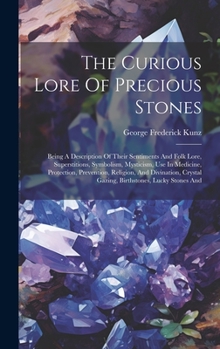 Hardcover The Curious Lore Of Precious Stones: Being A Description Of Their Sentiments And Folk Lore, Superstitions, Symbolism, Mysticism, Use In Medicine, Prot Book