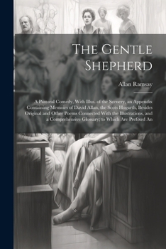 Paperback The Gentle Shepherd; a Pastoral Comedy, With Illus. of the Scenery, an Appendix Containing Memoirs of David Allan, the Scots Hogarth, Besides Original Book