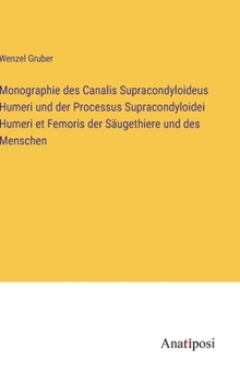Monographie des Canalis Supracondyloideus Humeri und der Processus Supracondyloidei Humeri et Femoris der Säugethiere und des Menschen