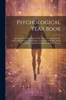 Paperback Psychological Year Book: Quotations For Every Day In The Year, Showing That The Power Of Thought And A Right Use Of The Will May Attain Good Re Book