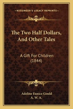 Paperback The Two Half Dollars, And Other Tales: A Gift For Children (1844) Book