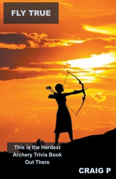 Paperback Fly True: This is the Hardest Archery Trivia Book Out There Book