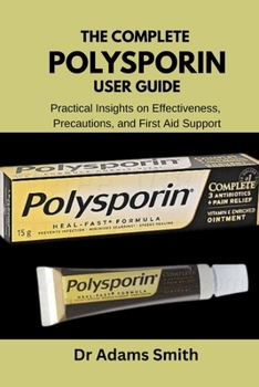 Paperback The Complete Polysporin User Guide: Practical Insights on Effectiveness, Precautions, and First Aid Support Book