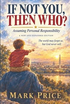 If Not You, Then Who?: Assuming Personal Responsibility — A New and Expanded Edition