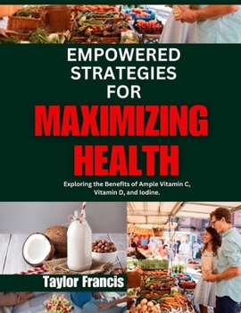 Paperback Empowered Strategies for Maximizing Health: Exploring the Benefits of Ample Vitamin C, Vitamin D, and Iodine. Book