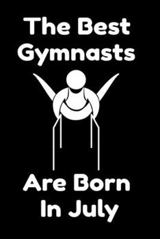 The Best Gymnasts Are Born In July : Journal Gymnastic Lovers Gifts For Women/Men/Coworkers/Colleagues/Students/Friends,  Gymnastic Lover Notebook, ... Notebook / Journal Gift, 120 Pages, 6x9.