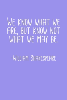 We Know What We Are But Know Not What We May Be William Shakespeare Quote Notebook: Blank Lined Journal (Best Student or Teacher Gift): 6 x 9 inches // 120 Lined Blank Pages // College Ruled