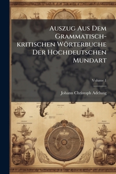 Auszug Aus Dem Grammatisch-kritischen Wörterbuche Der Hochdeutschen Mundart, Volume 1