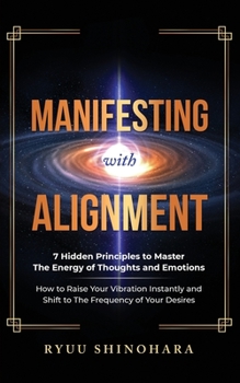 Paperback Manifesting with Alignment: 7 Hidden Principles to Master the Energy of Thoughts and Emotions - How to Raise Your Vibration Instantly and Shift to the Book