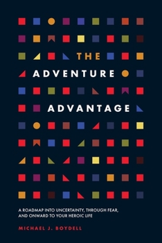 Paperback The Adventure Advantage: A Roadmap into Uncertainty, through Fear, and Onward to Your Heroic Life Book