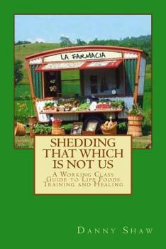 Paperback Shedding That Which Is Not Us: A Working-Class Guide to Life Foods Training and Healing Book