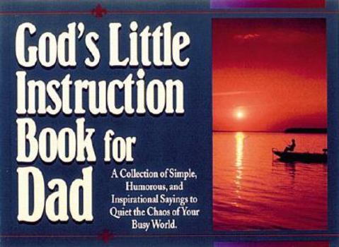 God's Little Instruction Book for Dad: A Collection of Simple, Humorous, and Inspirational Sayings to Quiet the Chaos of Your Busy World
