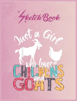 SketchBook: Cute Just A Girl Who Loves Chickens Goats Farmer Girls Gift Empty Notebook SketchBook Floral Flower Arts Notebook for Girls Teens Kids Journal Blank UnLined 110 Pages of 8.5x11 for Drawing