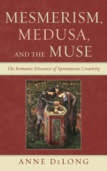 Hardcover Mesmerism, Medusa, and the Muse: The Romantic Discourse of Spontaneous Creativity Book