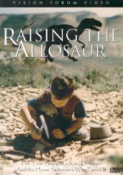 Raising the Allosaur: The True Story of a Rare Dinosaur and the Home Schooler who Found it