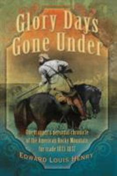 Paperback Glory Days Gone Under: One Trapper's Personal Chronicle of the American Rocky Mountain Fur Trade 1833-1837 Book