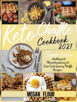 Keto Chaffle Cookbook 2021: Super-Tasty Healthy and Mounthwatering 101 Low-Carb Savory Waffle Recipes.