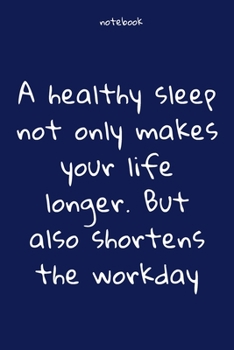 Paperback Notebook: Notebook Paper - A healthy sleep not only makes your life longer. But also shortens the workday - (funny notebook quot Book