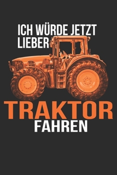 ich würde jetzt lieber Traktor fahren: 6x9 Zoll (ca. DIN A5) 110 Seiten Liniert I Notizbuch I Tagebuch I Notizen I Planer I Landwirt I Landwirtschaft ... Trecker I Traktor I Geschenk (German Edition)