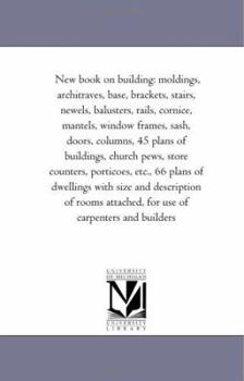 Paperback New Book on Building: Moldings, Architraves, Base, Brackets, Stairs, Newels, Balusters, Rails, Cornice, Mantels, Window Frames, Sash, Doors, Book