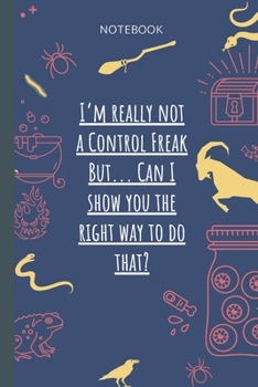 I`m really not a Control Freak But... Can I show you the right way to do that?: Lined Journal, 100 Pages, 6 x 9, Blank Journal To Write In, Gift for ... Colleagues, Boss, Friends or Family Gift