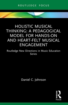 Paperback Holistic Musical Thinking: A Pedagogical Model for Hands-On and Heart-Felt Musical Engagement: Routledge New Directions in Music Education Series Book