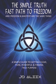 Paperback The Simple Truth: Fast Path To Freedom - A Quick and Simple Guide for Getting Clear, Pure, Powerful and Finding True Purpose Book