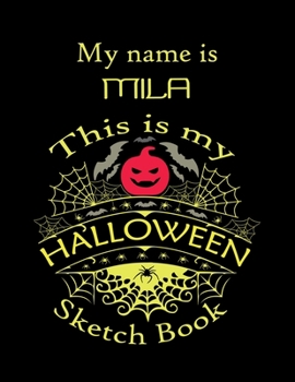 My name is MILA This is my HALLOWEEN Sketch Book: Inspirational and Motivational Halloween Gift for a Special girl. Halloween Comics Sketch Book for ... Comics Sketch Book for Kids and Toddler.