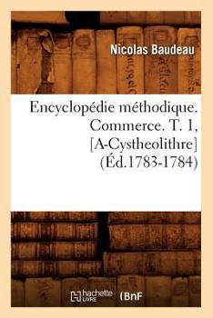 Paperback Encyclopédie Méthodique. Commerce. T. 1, [A-Cystheolithre] (Éd.1783-1784) [French] Book