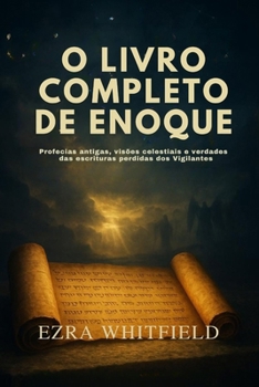 O LIVRO COMPLETO DE ENOQUE: Profecias antigas, visões celestiais e verdades ocultas das escrituras perdidas dos Vigilantes (Portuguese Edition)