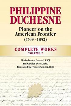 Philippine Duchesne, Pioneer on the American Frontier (1769-1852) Volume 2: Complete Works