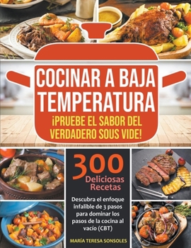 Paperback Cocinar a baja temperatura: ¡Pruebe el sabor del verdadero Sous Vide! Descubra el enfoque infalible de 3 pasos para dominar los pasos de la cocina [Spanish] Book