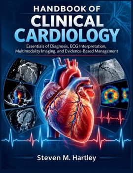 HANDBOOK OF CLINICAL CARDIOLOGY: Essentials of Diagnosis, ECG Interpretation, Multimodality Imaging, and Evidence-Based Management
