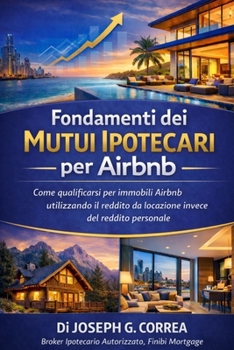 Fondamenti dei Mutui Ipotecari per Airbnb: Come qualificarsi per immobili Airbnb utilizzando il reddito da locazione invece del reddito personale (La ... Mutui Ipotecari Per Airbnb) (Italian Edition)