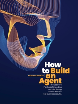 How to Build an Agent: The Leader's Playbook for coding and deploying Al that delivers real business results.